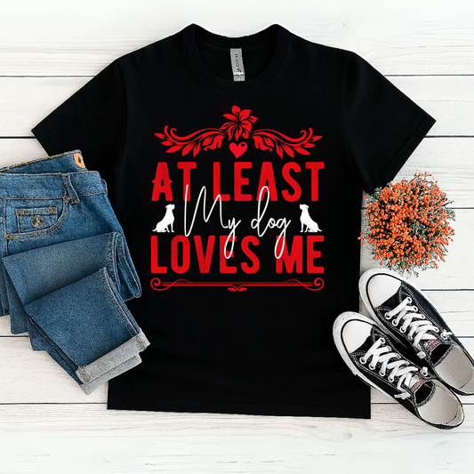 At Least My Dog Loves Me T-Shirt – Funny Dog Lover Tee