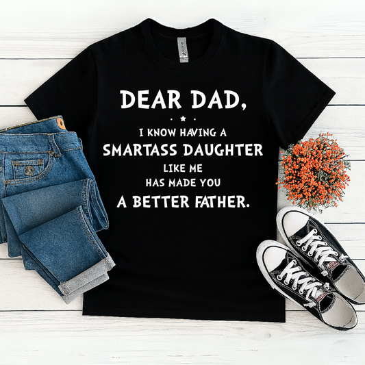 Father’s Day Humor Shirt – Dear Dad, You’re a Better Father Because of Me
